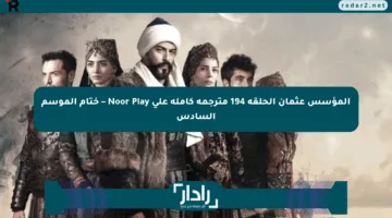 المؤسس عثمان الحلقة 194 مترجمة كاملة على Noor Play – ختام الموسم السادس